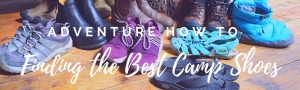 Adventure How To: Finding the Best Camp Shoes
